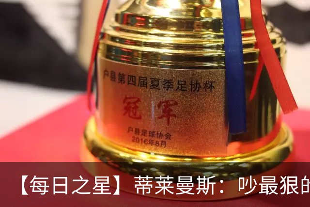 【每日之星】蒂莱曼斯：吵最狠的架进最绝的球 从内讧主角到球队英雄