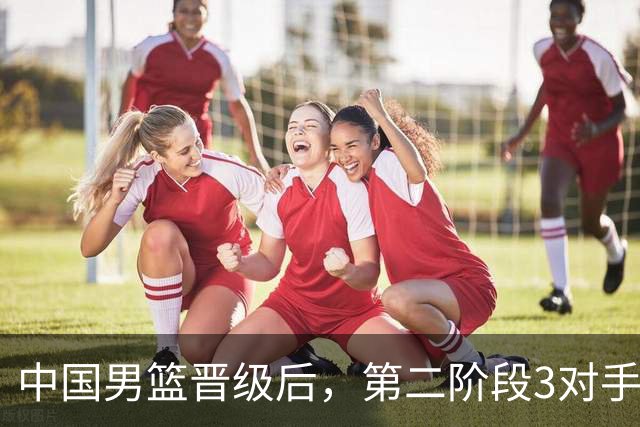 中国男篮晋级后，第二阶段3对手确定！日本不放水，中国台北出线