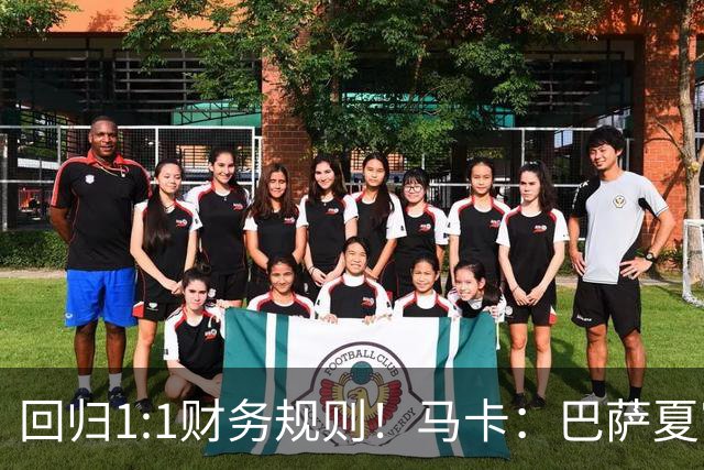 回归1:1财务规则！马卡：巴萨夏窗引援与注册获全面松绑