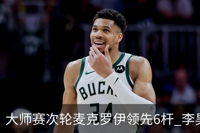 大师赛次轮麦克罗伊领先6杆 李昊桐带病轰4连鸟T7