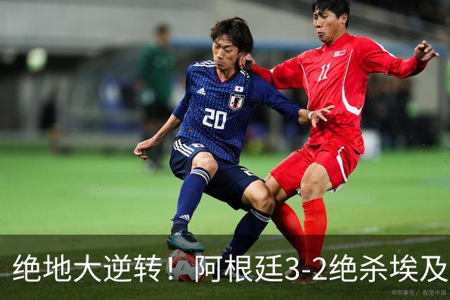 绝地大逆转！阿根廷3-2绝杀埃及进8强 梅西传射+失点恩佐头球制胜