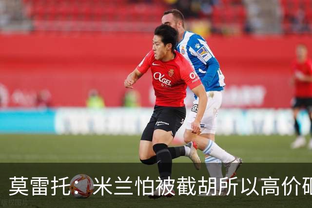 莫雷托：米兰怕被截胡所以高价砸拉莫斯 阿莫林还非常欣赏尤尔曼