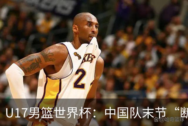 U17男篮世界杯：中国队末节“断电”负于加拿大队